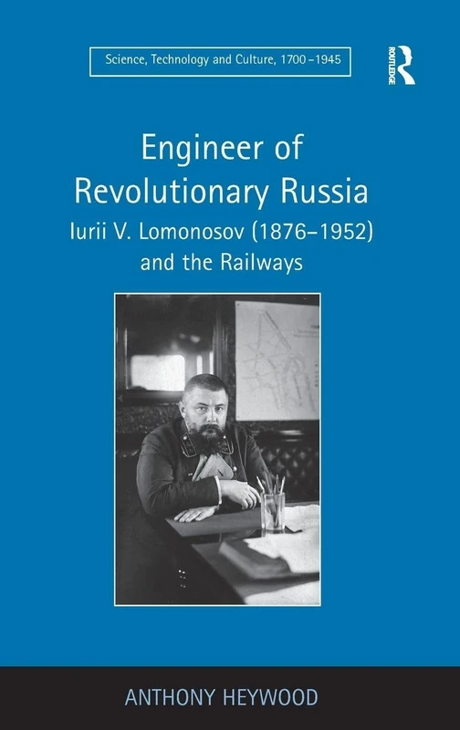 Engineer of Revolutionary Russia: Iurii V. Lomonosov (1876–1952) and the Railways (Science, Technology and Culture, 1700-1945)