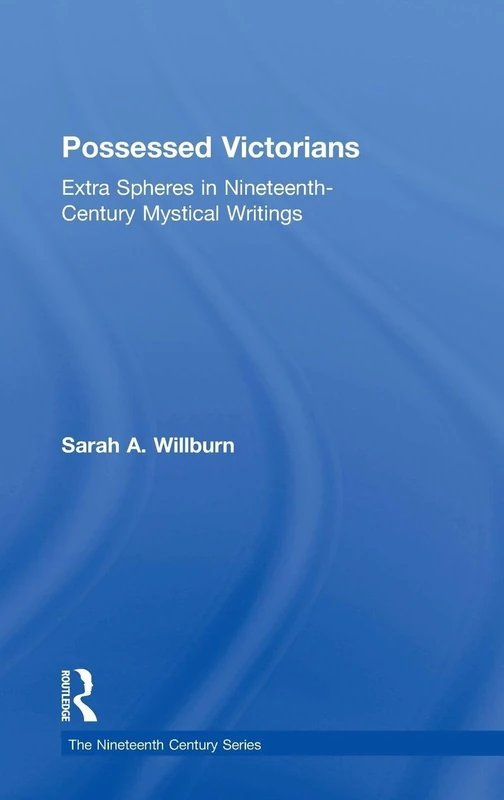 Possessed Victorians: Extra Spheres in Nineteenth-Century Mystical Writings (The Nineteenth Century Series)