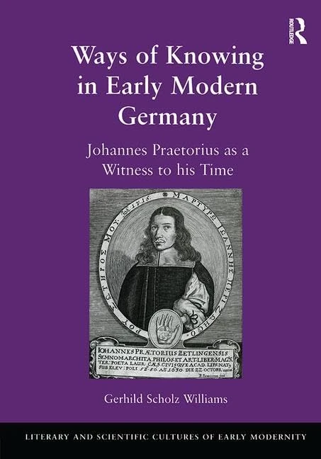 Ways of Knowing in Early Modern Germany: Johannes Praetorius as a Witness to his Time (Literary and Scientific Cultures of Early Modernity)