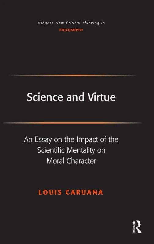 Science and Virtue: An Essay on the Impact of the Scientific Mentality on Moral Character (Ashgate New Critical Thinking in Philosophy)