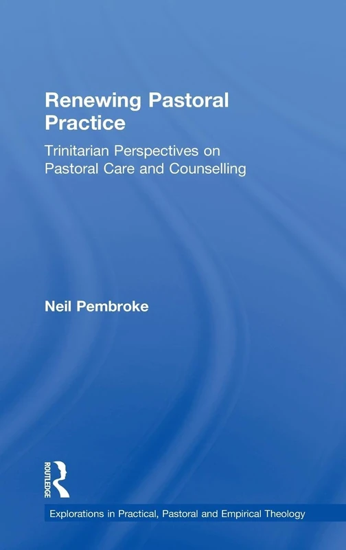 Renewing Pastoral Practice: Trinitarian Perspectives on Pastoral Care and Counselling (Explorations in Practical, Pastoral and Empirical Theology)