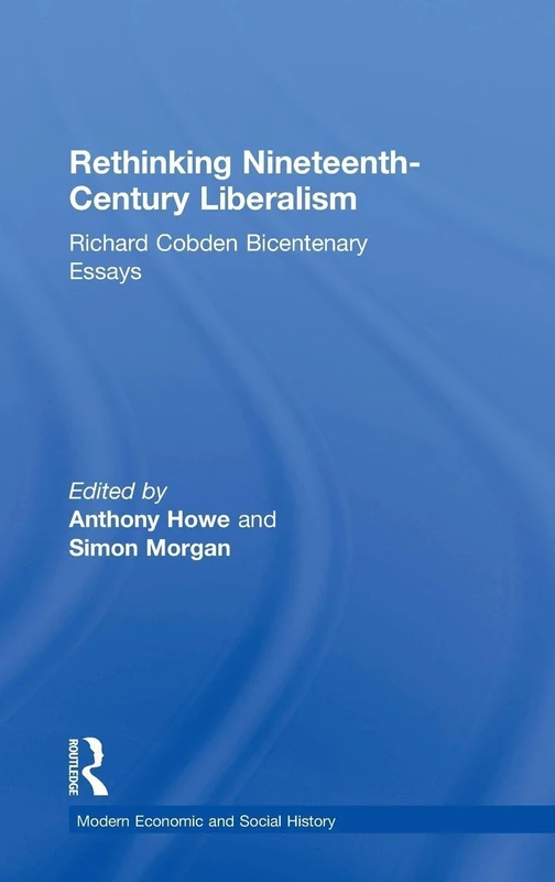 Rethinking Nineteenth-Century Liberalism: Richard Cobden Bicentenary Essays (Modern Economic and Social History)