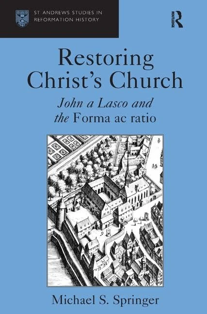 Restoring Christ's Church: John a Lasco and the Forma ac ratio (St Andrews Studies in Reformation History)