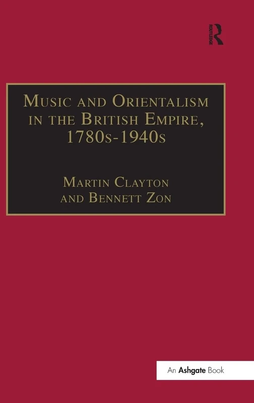 Music and Orientalism in the British Empire, 1780s-1940s: Portrayal of the East (Music in Nineteenth-Century Britain)