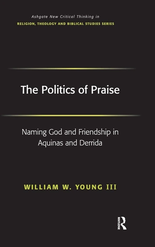 The Politics of Praise: Naming God and Friendship in Aquinas and Derrida (Routledge New Critical Thinking in Religion, Theology and Biblical Studies) - Image 1