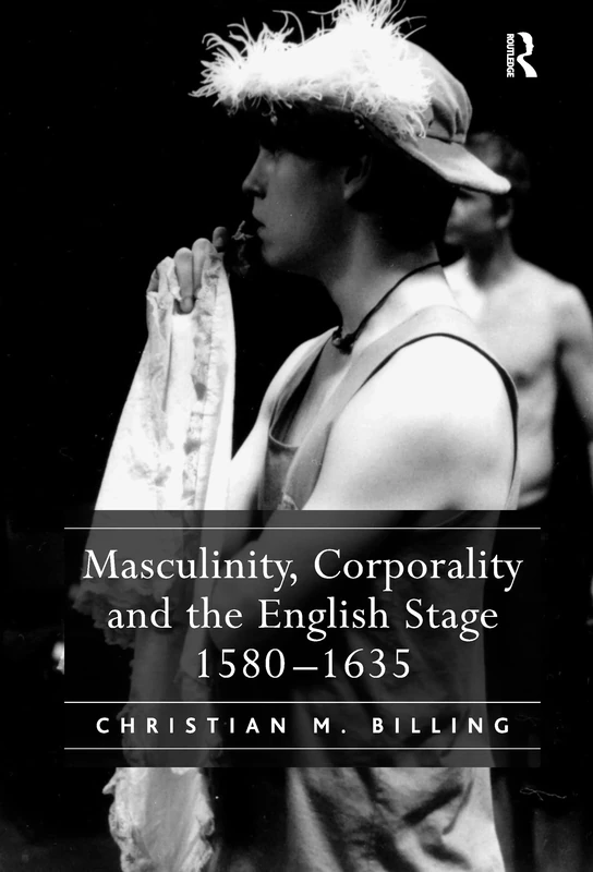 Masculinity, Corporality and the English Stage 1580–1635