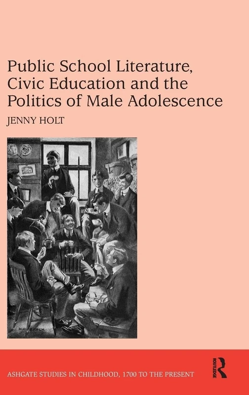 Public School Literature, Civic Education and the Politics of Male Adolescence: Ashgate Studies in Childhood, 1700 to the Present