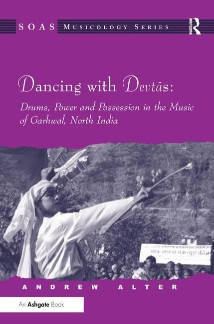 Dancing with Devtas: Drums, Power and Possession in the Music of Garhwal, North India: Drums, Power and Possession in Garhwal, North India (SOAS Studies in Music)