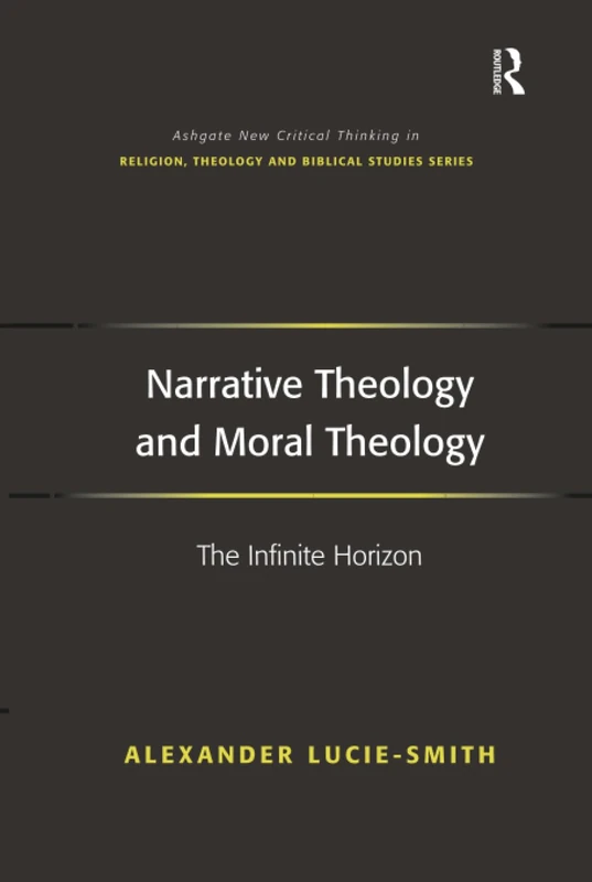 Narrative Theology and Moral Theology: The Infinite Horizon (Routledge New Critical Thinking in Religion, Theology and Biblical Studies)