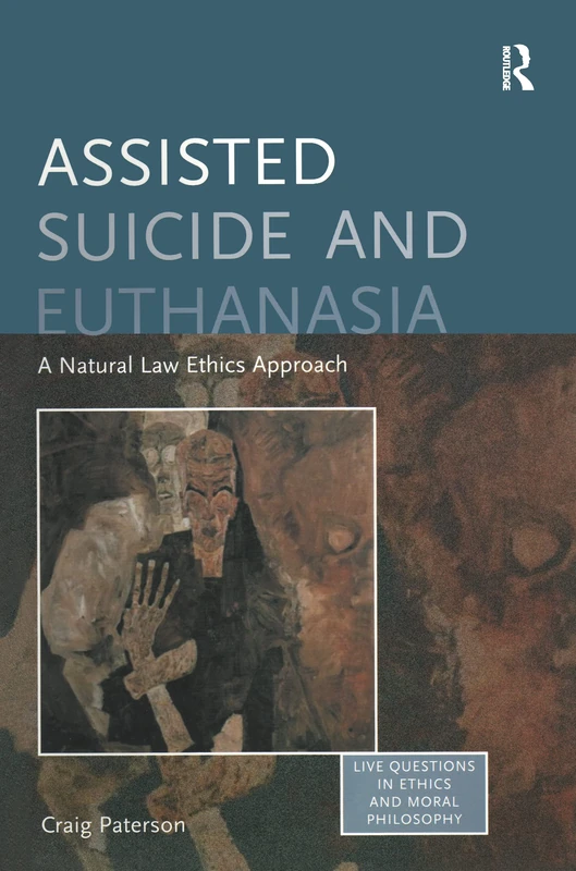 Assisted Suicide and Euthanasia: A Natural Law Ethics Approach (Live Questions in Ethics and Moral Philosophy)