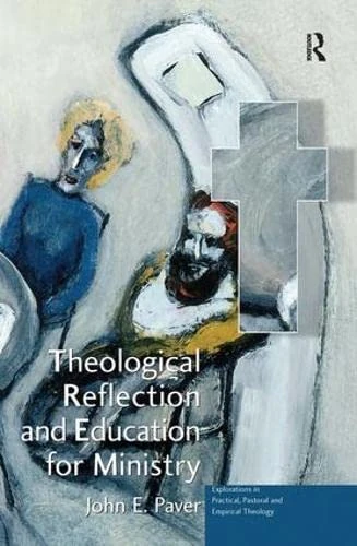 Theological Reflection and Education for Ministry: The Search for Integration in Theology (Explorations in Practical, Pastoral and Empirical Theology)