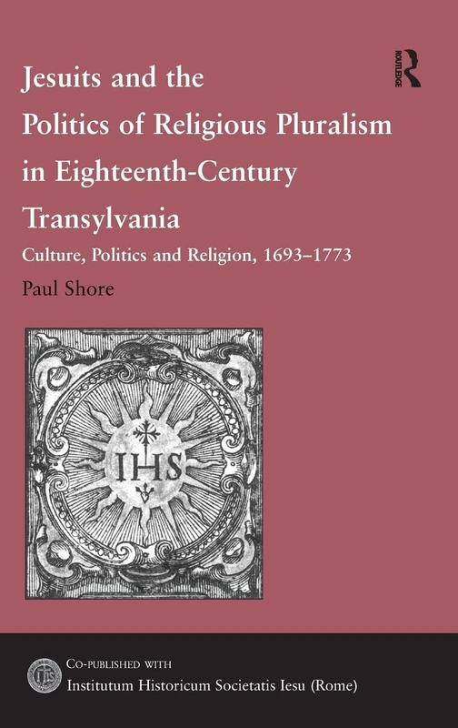 Jesuits and the Politics of Religious Pluralism in Eighteenth-Century Transylvania: Culture, Politics and Religion, 1693–1773