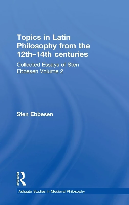 Topics in Latin Philosophy from the 12th–14th centuries: Collected Essays of Sten Ebbesen Volume 2 (Ashgate Studies in Medieval Philosophy)
