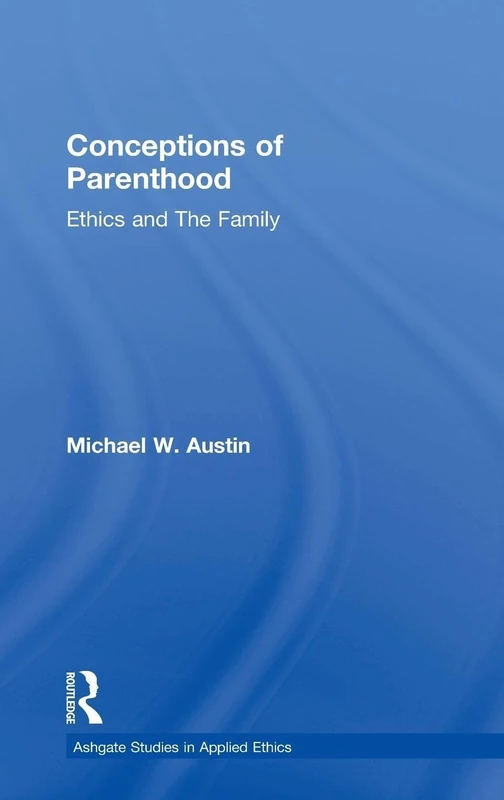 Conceptions of Parenthood: Ethics and The Family (Ashgate Studies in Applied Ethics)