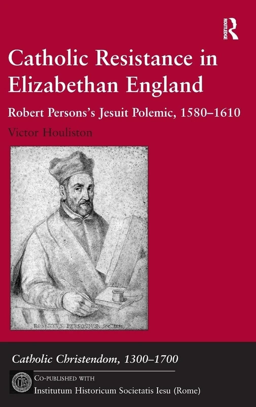 Catholic Resistance in Elizabethan England: Robert Persons's Jesuit Polemic, 1580–1610 (Catholic Christendom, 1300-1700)
