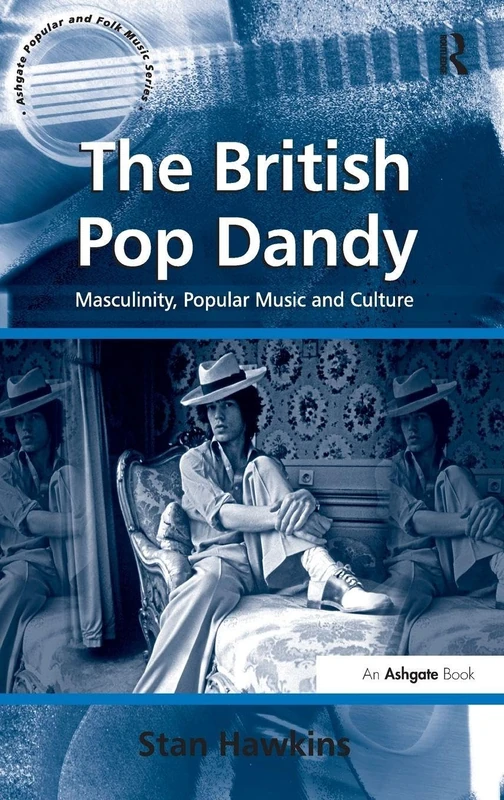 The British Pop Dandy: Masculinity, Popular Music and Culture (Ashgate Popular and Folk Music Series)