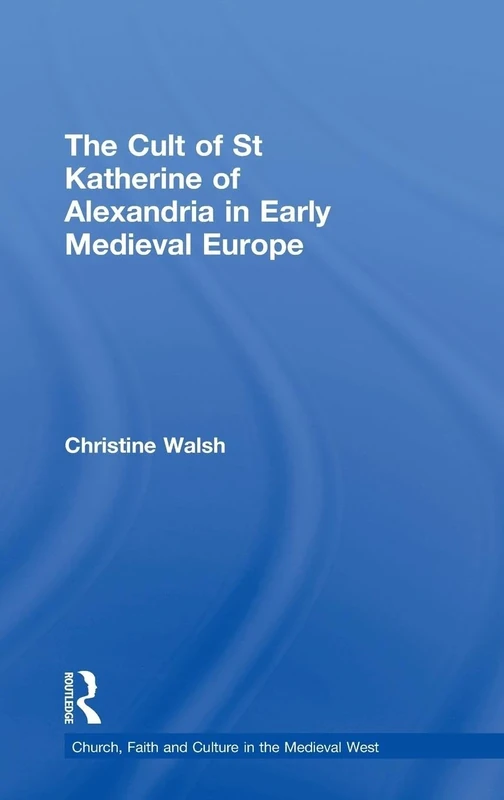 The Cult of St Katherine of Alexandria in Early Medieval Europe (Church, Faith and Culture in the Medieval West)