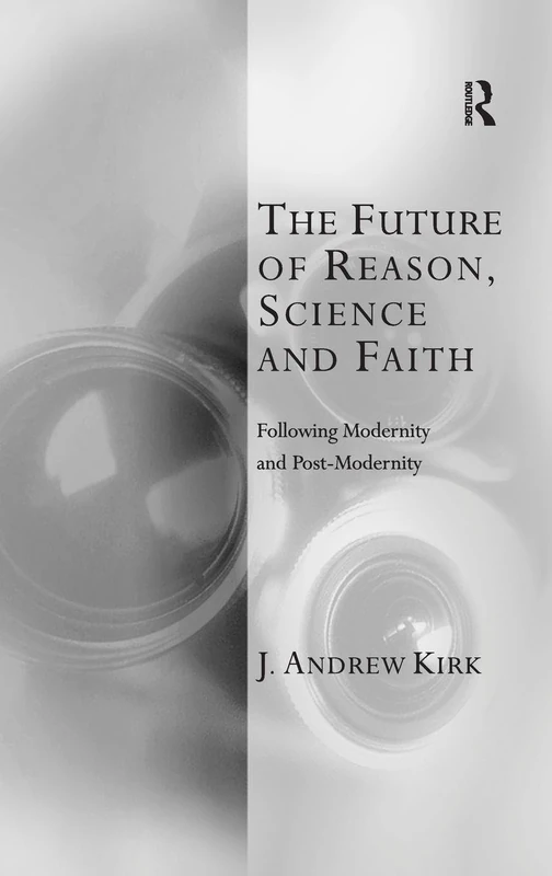 The Future of Reason, Science and Faith: Following Modernity and Post-Modernity (Transcending Boundaries in Philosophy and Theology)