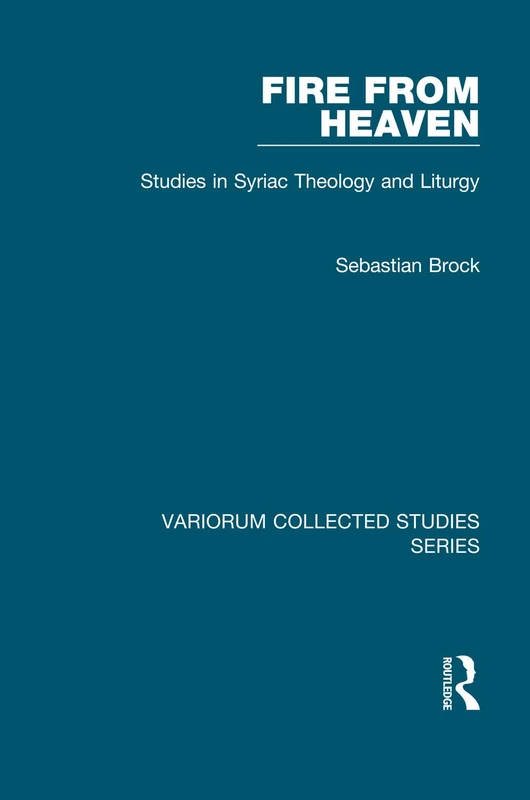 Routledge Fire from Heaven: Studies in Syriac Theology and Liturgy