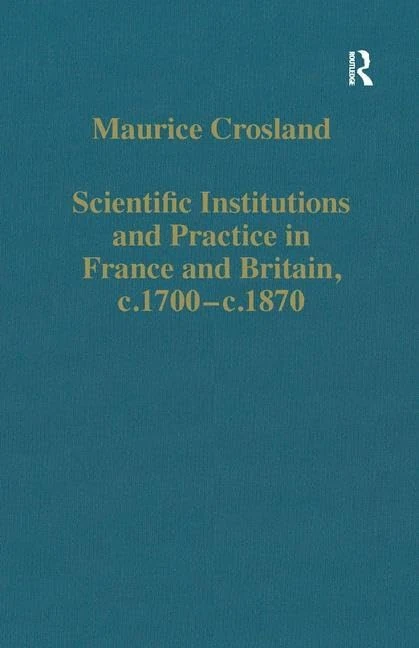 Scientific Institutions and Practice in France and Britain, c.1700–c.1870: 870 (Variorum Collected Studies)