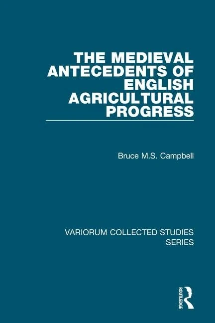 The Medieval Antecedents of English Agricultural Progress: 872 (Variorum Collected Studies)