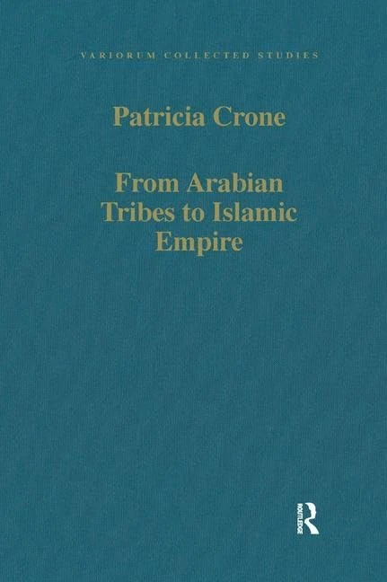 From Arabian Tribes to Islamic Empire: Army, State and Society in the Near East c.600-850 (Variorum Collected Studies)