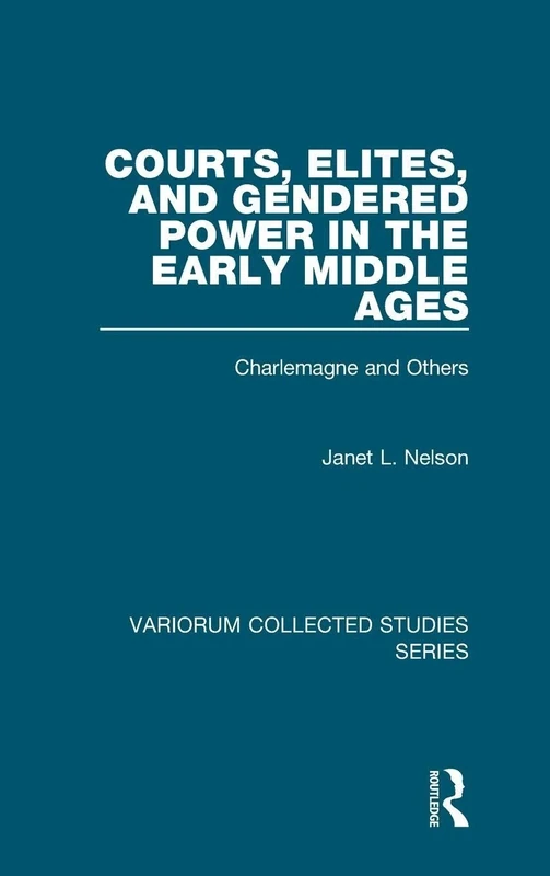 Courts, Elites, and Gendered Power in the Early Middle Ages: Charlemagne and Others: 878 (Variorum Collected Studies)