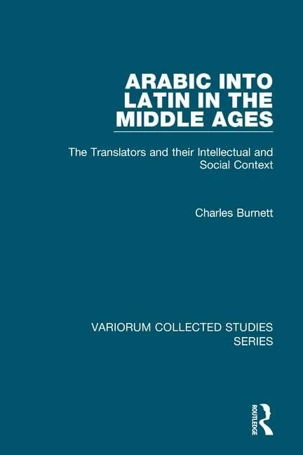 Arabic into Latin in the Middle Ages: The Translators and their Intellectual and Social Context (Variorum Collected Studies)