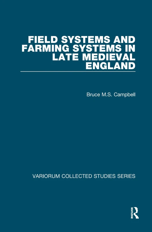 Field Systems and Farming Systems in Late Medieval England (Variorum Collected Studies)