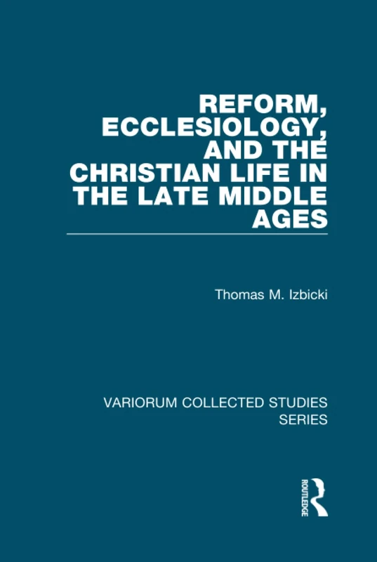 Reform, Ecclesiology, and the Christian Life in the Late Middle Ages (Variorum Collected Studies)