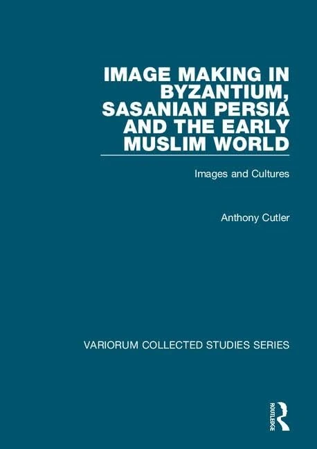 Image Making in Byzantium, Sasanian Persia and the Early Muslim World: Images and Cultures (Variorum Collected Studies)