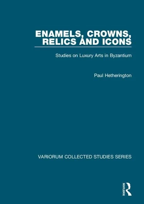 Enamels, Crowns, Relics and Icons: Studies on Luxury Arts in Byzantium (Variorum Collected Studies)