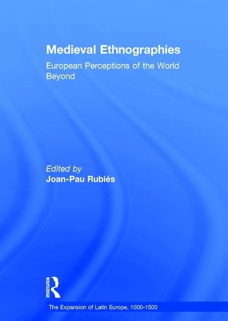 Medieval Ethnographies: European Perceptions of the World Beyond (The Expansion of Latin Europe, 1000-1500)