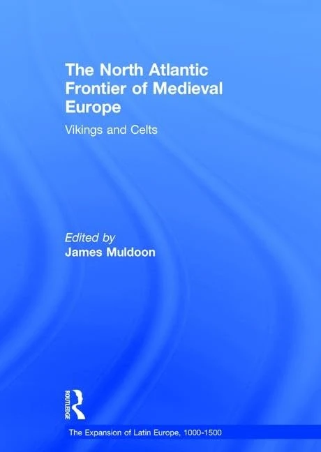 The North Atlantic Frontier of Medieval Europe: Vikings and Celts (The Expansion of Latin Europe, 1000-1500)