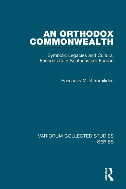 An Orthodox Commonwealth: Symbolic Legacies and Cultural Encounters in Southeastern Europe: 891 (Variorum Collected Studies)