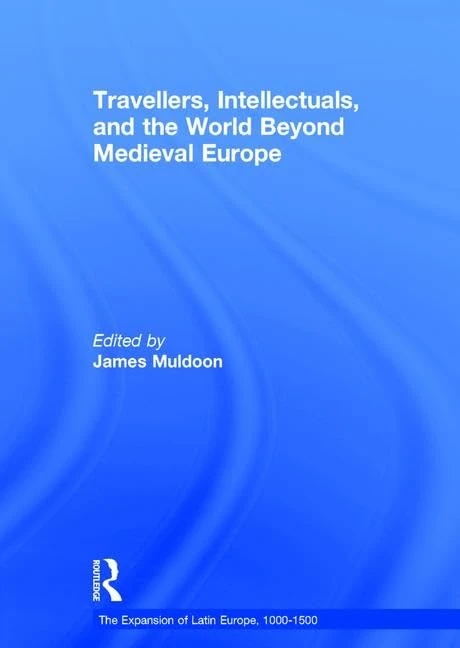 Travellers, Intellectuals, and the World Beyond Medieval Europe (The Expansion of Latin Europe, 1000-1500)