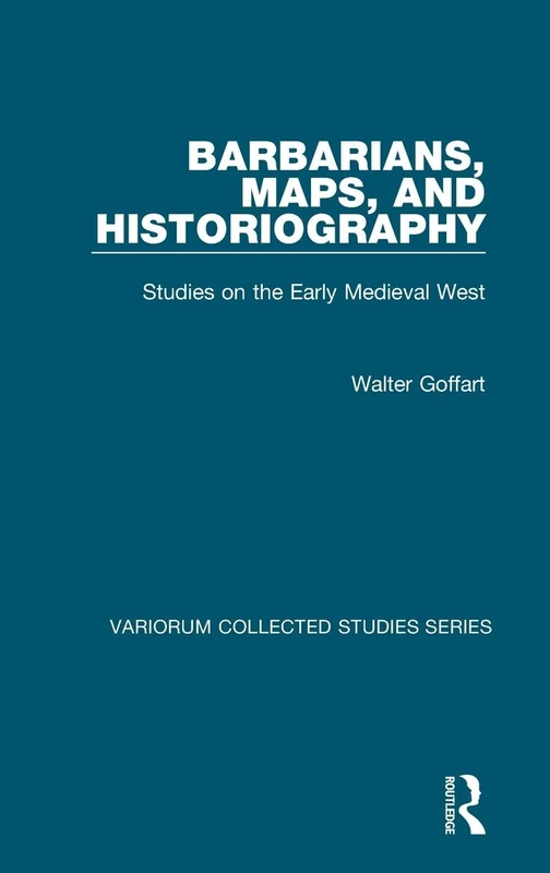 Barbarians, Maps, and Historiography: Studies on the Early Medieval West (Variorum Collected Studies)