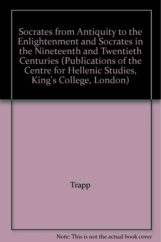 Socrates from Antiquity to the Enlightenment and Socrates in the Nineteenth and Twentieth Centuries (Publications for the Centre for Hellenic Studies, King's College, London)