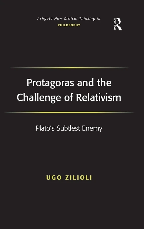 Protagoras and the Challenge of Relativism: Plato's Subtlest Enemy (Ashgate New Critical Thinking in Philosophy)