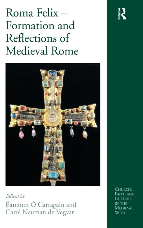 Roma Felix – Formation and Reflections of Medieval Rome (Church, Faith and Culture in the Medieval West)