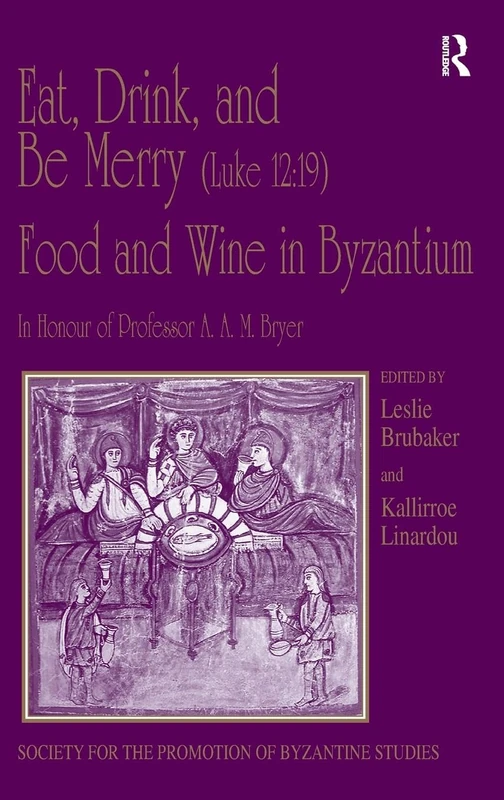 Eat, Drink, and Be Merry (Luke 12:19) – Food and Wine in Byzantium: Papers of the 37th Annual Spring Symposium of Byzantine Studies, In Honour of ... for the Promotion of Byzantine Studies)