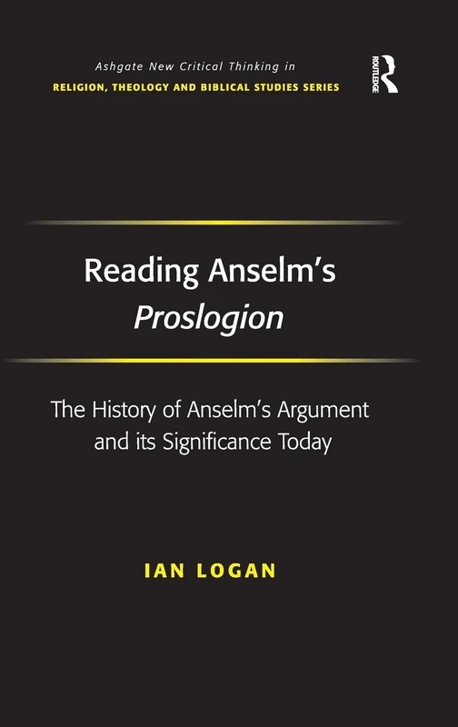 Reading Anselm's Proslogion: The History of Anselm's Argument and its Significance Today (Routledge New Critical Thinking in Religion, Theology and Biblical Studies)