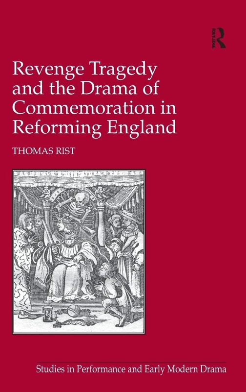 Revenge Tragedy and the Drama of Commemoration in Reforming England (Studies in Performance and Early Modern Drama)