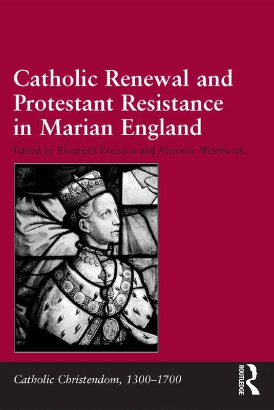 Catholic Renewal and Protestant Resistance in Marian England (Catholic Christendom, 1300-1700)
