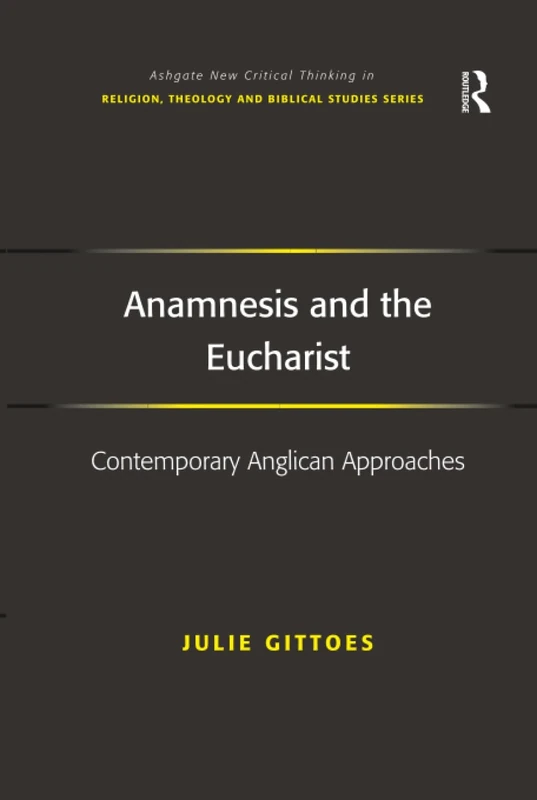 Anamnesis and the Eucharist: Contemporary Anglican Approaches (Routledge New Critical Thinking in Religion, Theology and Biblical Studies)