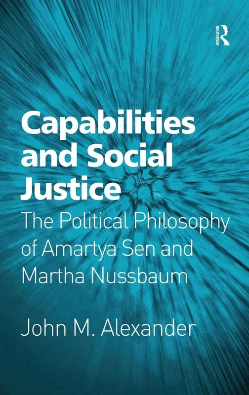 Capabilities and Social Justice: The Political Philosophy of Amartya Sen and Martha Nussbaum