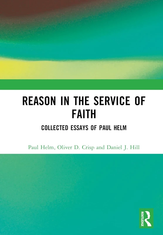 Reason in the Service of Faith: Collected Essays of Paul Helm