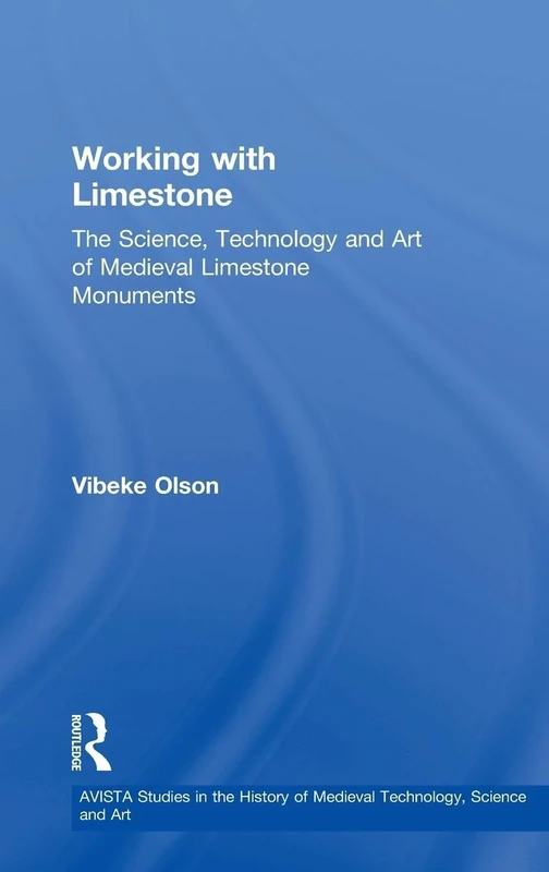 Working with Limestone: The Science, Technology and Art of Medieval Limestone Monuments: 7 (AVISTA Studies in the History of Medieval Technology, Science and Art)