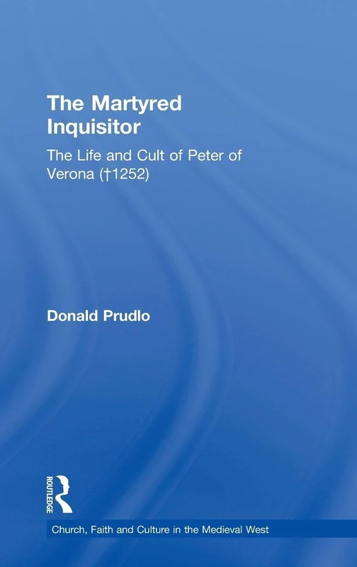 Routledge - The Martyred Inquisitor: Peter of Verona Biography