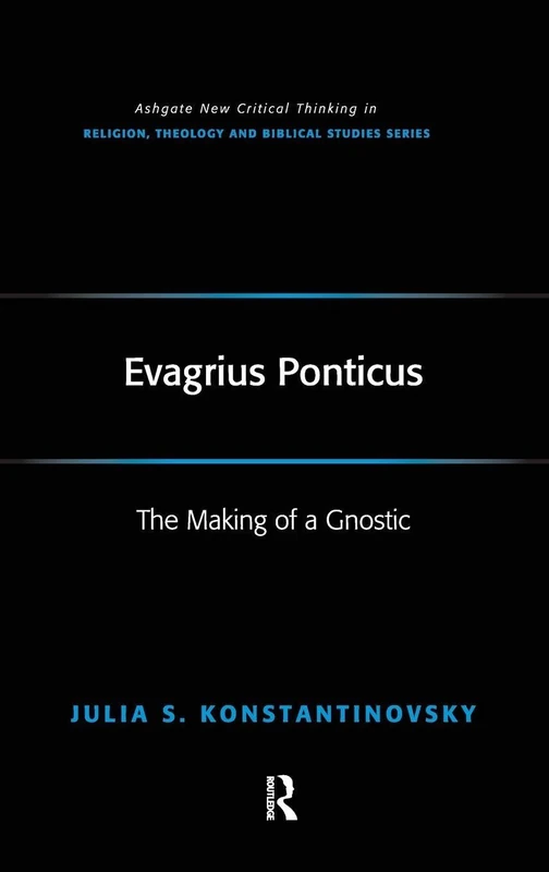 Evagrius Ponticus: The Making of a Gnostic (Routledge New Critical Thinking in Religion, Theology and Biblical Studies)